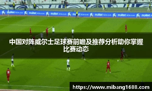 中国对阵威尔士足球赛前瞻及推荐分析助你掌握比赛动态