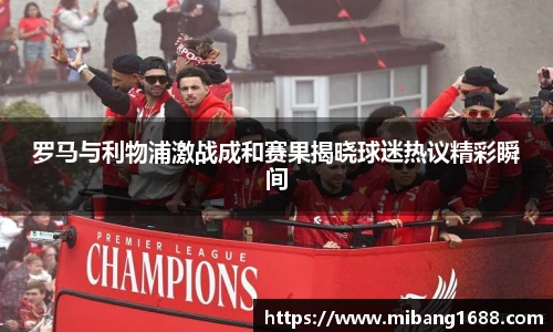 罗马与利物浦激战成和赛果揭晓球迷热议精彩瞬间