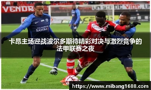 卡昂主场迎战波尔多期待精彩对决与激烈竞争的法甲联赛之夜