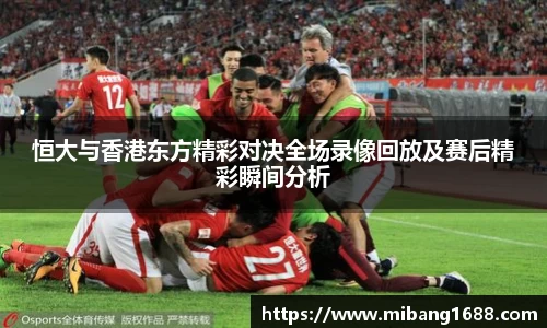 恒大与香港东方精彩对决全场录像回放及赛后精彩瞬间分析