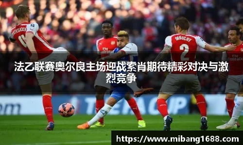 法乙联赛奥尔良主场迎战索肖期待精彩对决与激烈竞争