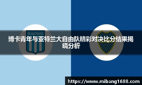博卡青年与亚特兰大自由队精彩对决比分结果揭晓分析