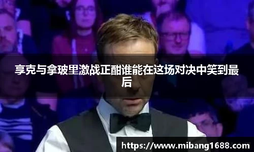 享克与拿玻里激战正酣谁能在这场对决中笑到最后