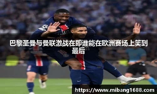巴黎圣曼与曼联激战在即谁能在欧洲赛场上笑到最后