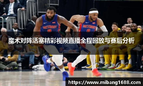 魔术对阵活塞精彩视频直播全程回放与赛后分析